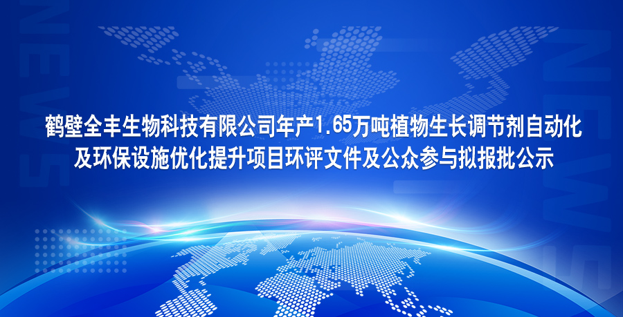鶴壁全豐生物科技有限公司年產(chǎn)1.65萬噸植物生長調(diào)節(jié)劑自動化 及環(huán)保設施優(yōu)化提升項目環(huán)評文件及公眾參與擬報批公示