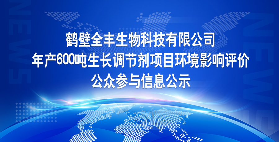 鶴壁全豐生物科技有限公司 年產(chǎn)600噸生長調(diào)節(jié)劑項(xiàng)目環(huán)境影響評價(jià) 公眾參與信息公示